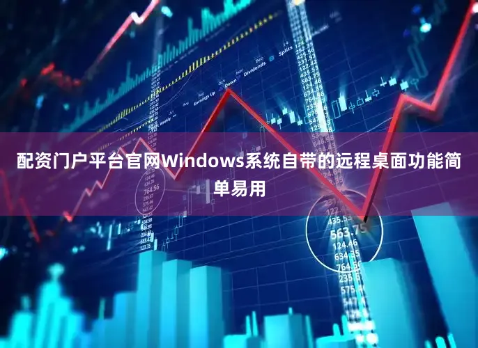 配资门户平台官网Windows系统自带的远程桌面功能简单易用