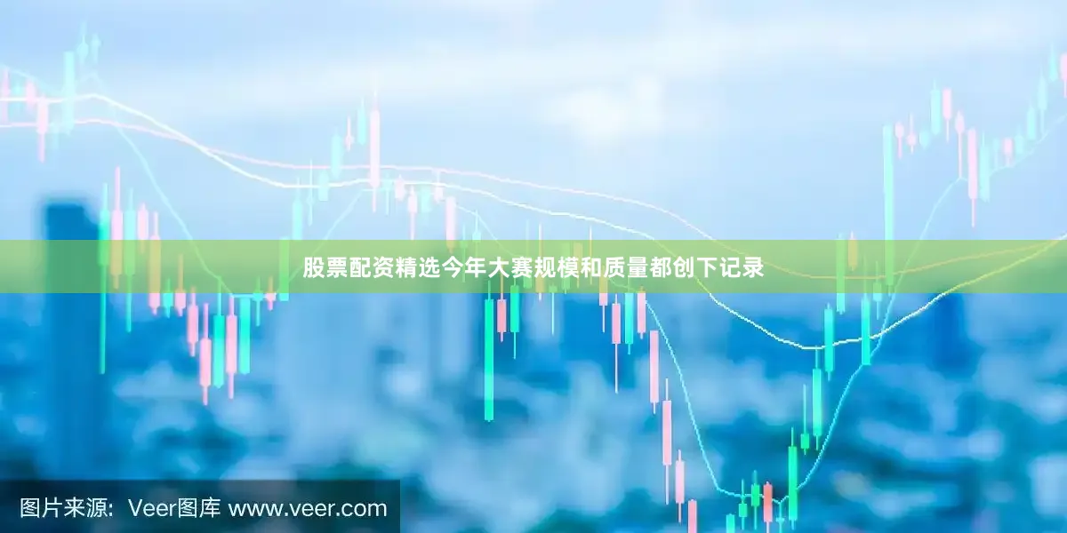 股票配资精选今年大赛规模和质量都创下记录