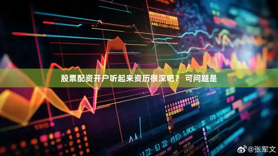 股票配资开户听起来资历很深吧？ 可问题是