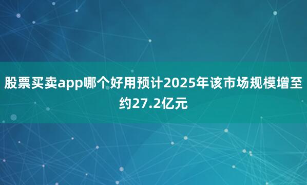 股票买卖app哪个好用预计2025年该市场规模增至约27.2亿元