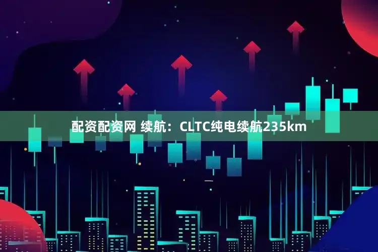 配资配资网 续航：CLTC纯电续航235km