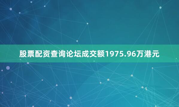 股票配资查询论坛成交额1975.96万港元