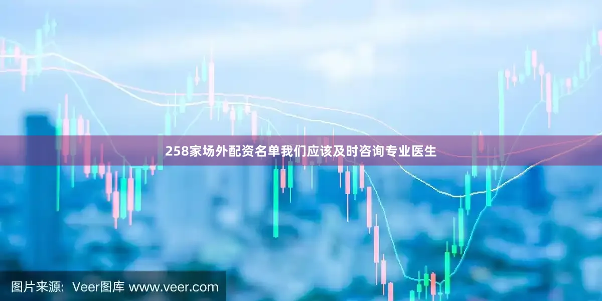 258家场外配资名单我们应该及时咨询专业医生
