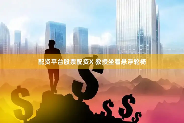 配资平台股票配资X 教授坐着悬浮轮椅