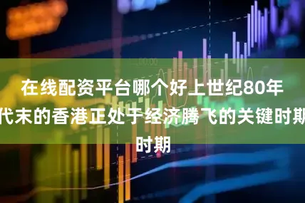 在线配资平台哪个好上世纪80年代末的香港正处于经济腾飞的关键时期