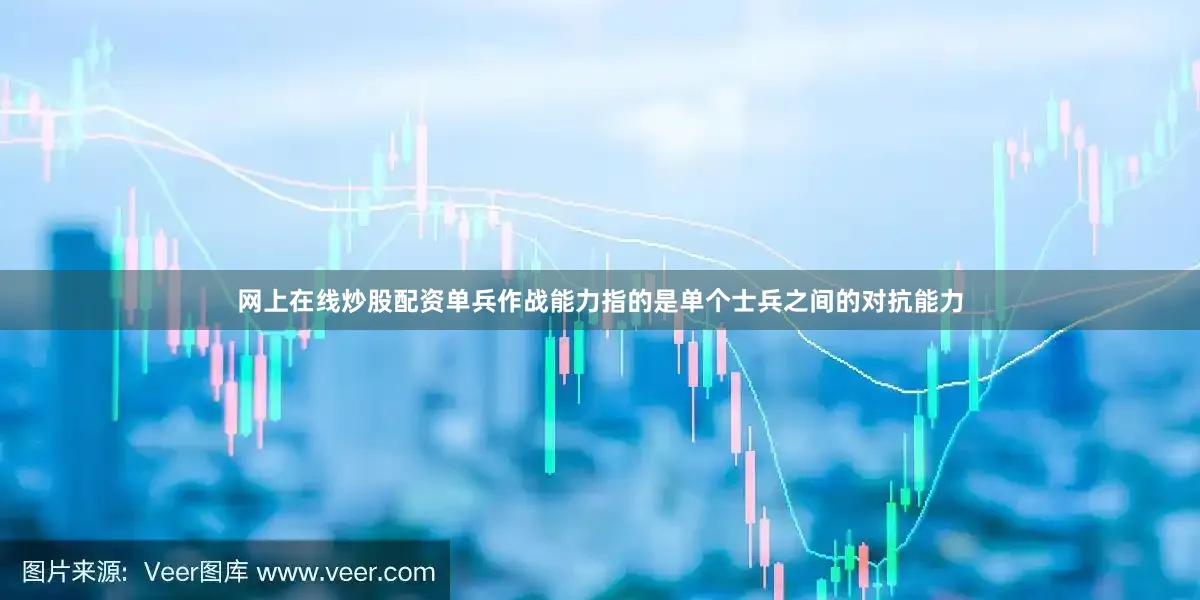 网上在线炒股配资单兵作战能力指的是单个士兵之间的对抗能力