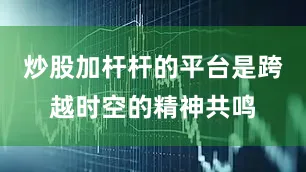 炒股加杆杆的平台是跨越时空的精神共鸣