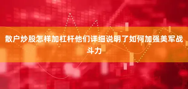散户炒股怎样加杠杆他们详细说明了如何加强美军战斗力